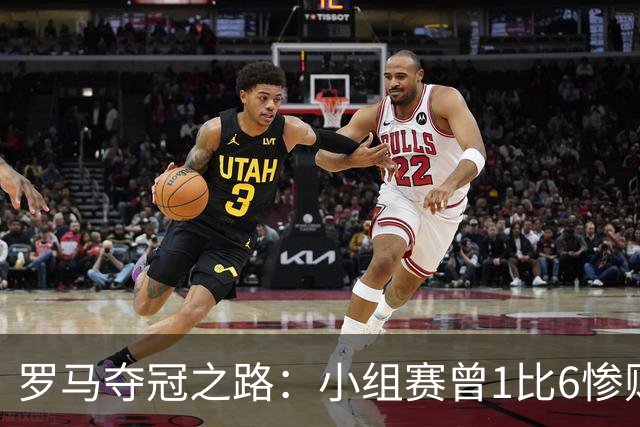 罗马夺冠之路：小组赛曾1比6惨败 4遇博德闪耀只1胜
